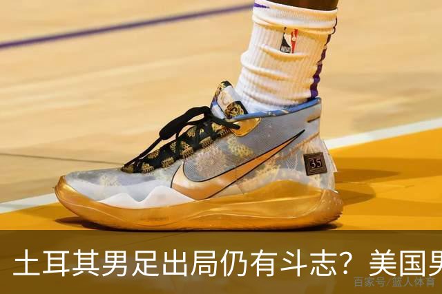 土耳其男足出局仍有斗志？美国男足已锁定小组头名！
