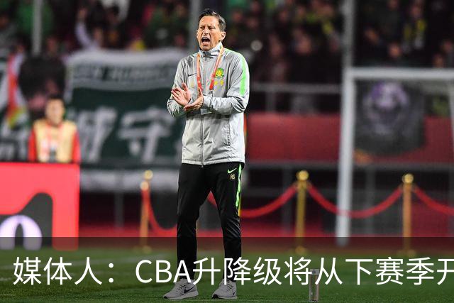 媒体人：CBA升降级将从下赛季开启 27-28赛季大概率会扩军至21队
