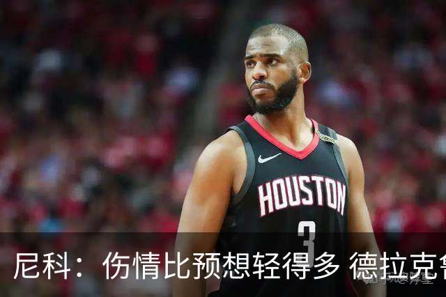 尼科：伤情比预想轻得多 德拉克鲁兹没道歉但我不在乎