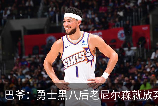 巴爷：勇士黑八后老尼尔森就放弃了 他只想报仇根本不在乎下一轮