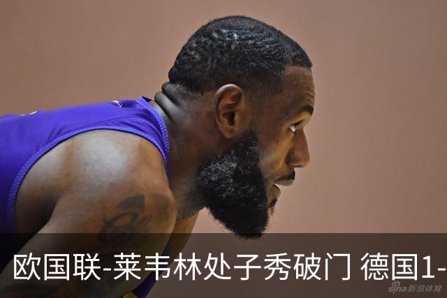 欧国联-莱韦林处子秀破门 德国1-0战胜荷兰