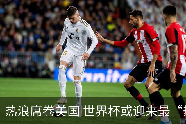 热浪席卷美国 世界杯或迎来最“热”赛事