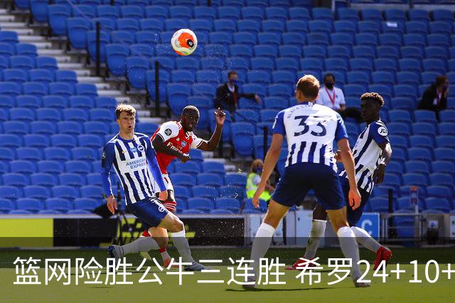 篮网险胜公牛三连胜 希罗24+10+9热火轻取奇才