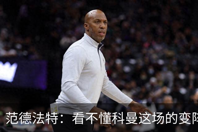 范德法特：看不懂科曼这场的变阵 德容踢出了他最糟糕的表现