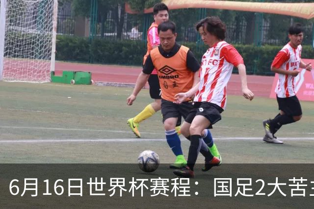6月16日世界杯赛程：国足2大苦主首秀！CCTV5直播世界杯！世界杯赛程表一览