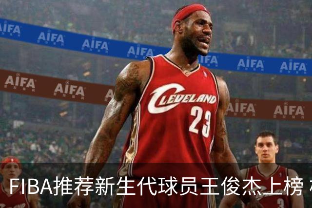 FIBA推荐新生代球员王俊杰上榜 杨瀚森有望成世界级球星