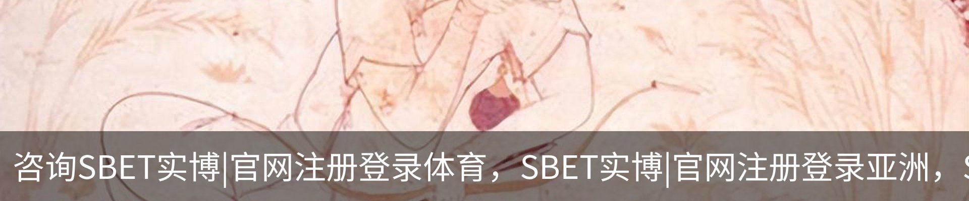 咨询SBET实博|官网注册登录体育，SBET实博|官网注册登录亚洲，SBET实博|官网注册登录官网，SBET实博|官网注册登录娱乐
